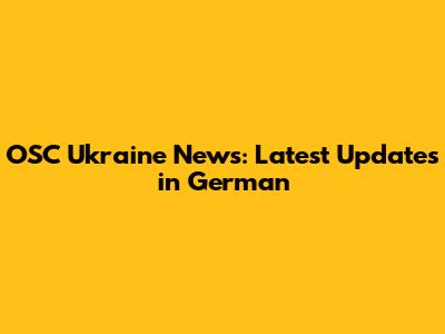 OSC Ukraine News: Latest Updates in German