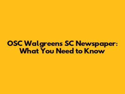 OSC Walgreens SC Newspaper: What You Need to Know