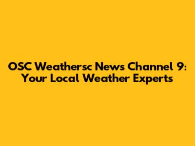 OSC Weathersc News Channel 9: Your Local Weather Experts