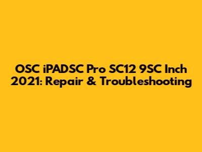 OSC iPADSC Pro SC12 9SC Inch 2021: Repair & Troubleshooting
