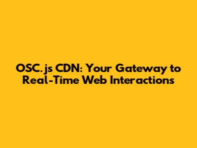 OSC.js CDN: Your Gateway to Real-Time Web Interactions