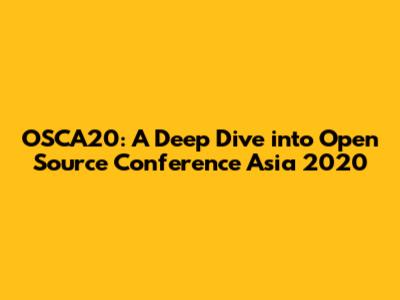 OSCA20: A Deep Dive into Open Source Conference Asia 2020