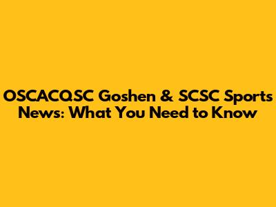 OSCACQSC Goshen & SCSC Sports News: What You Need to Know