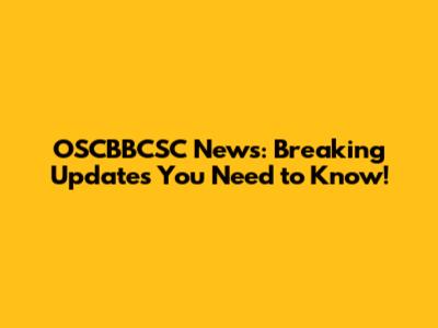 OSCBBCSC News: Breaking Updates You Need to Know!