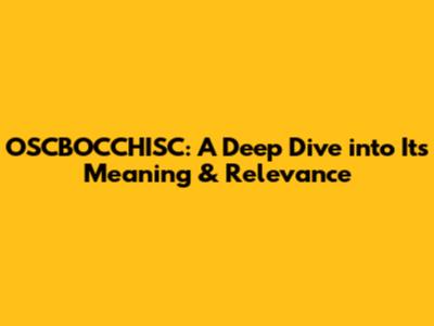OSCBOCCHISC: A Deep Dive into Its Meaning & Relevance
