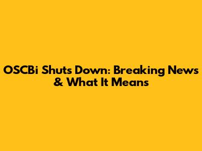 OSCBi Shuts Down: Breaking News & What It Means
