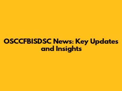 OSCCFBISDSC News: Key Updates and Insights