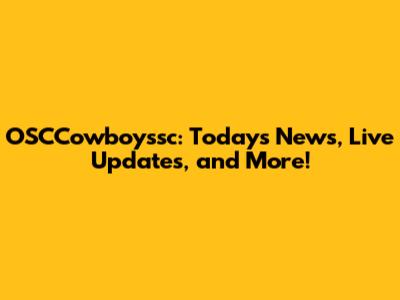 OSCCowboyssc: Today's News, Live Updates, and More!