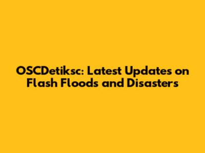 OSCDetiksc: Latest Updates on Flash Floods and Disasters