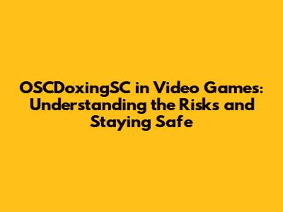 OSCDoxingSC in Video Games: Understanding the Risks and Staying Safe