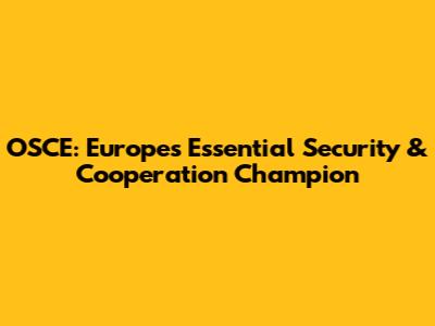 OSCE: Europe's Essential Security & Cooperation Champion