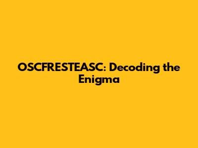 OSCFRESTEASC: Decoding the Enigma