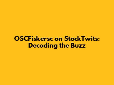 OSCFiskersc on StockTwits: Decoding the Buzz