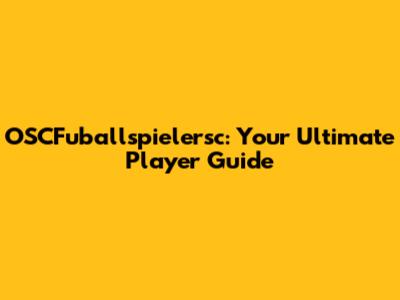 OSCFuballspielersc: Your Ultimate Player Guide