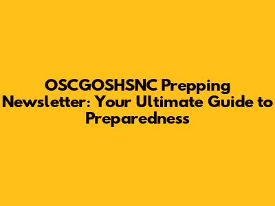 OSCGOSHSNC Prepping Newsletter: Your Ultimate Guide to Preparedness