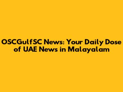 OSCGulfSC News: Your Daily Dose of UAE News in Malayalam