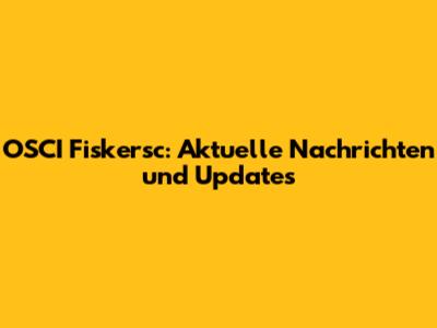 OSCI Fiskersc: Aktuelle Nachrichten und Updates