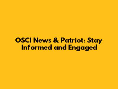 OSCI News & Patriot: Stay Informed and Engaged