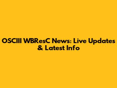 OSCIII WBResC News: Live Updates & Latest Info