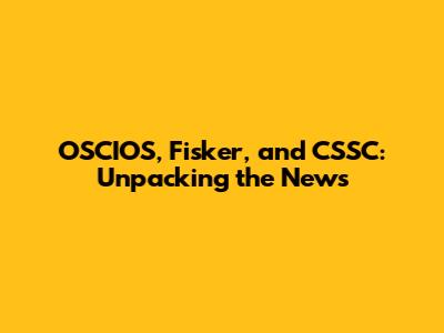 OSCIOS, Fisker, and CSSC: Unpacking the News