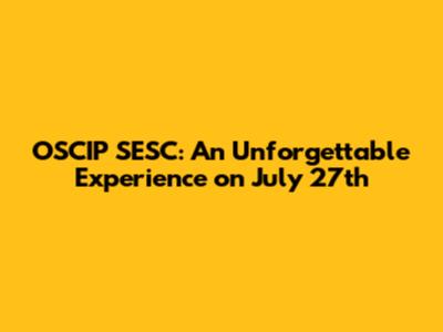 OSCIP SESC: An Unforgettable Experience on July 27th