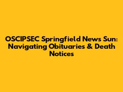 OSCIPSEC Springfield News Sun: Navigating Obituaries & Death Notices