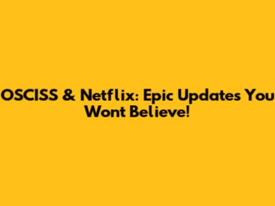 OSCISS & Netflix: Epic Updates You Won't Believe!