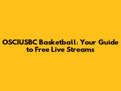 OSCIUSBC Basketball: Your Guide to Free Live Streams