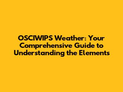 OSCIWIPS Weather: Your Comprehensive Guide to Understanding the Elements