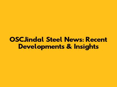 OSCJindal Steel News: Recent Developments & Insights