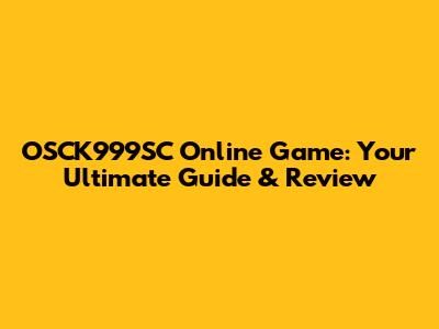 OSCK999SC Online Game: Your Ultimate Guide & Review