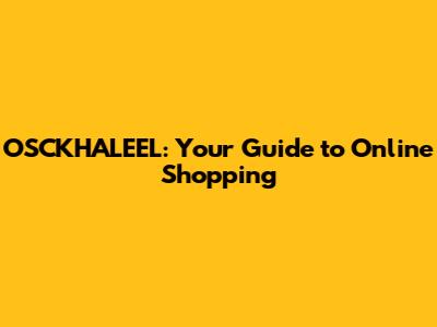 OSCKHALEEL: Your Guide to Online Shopping