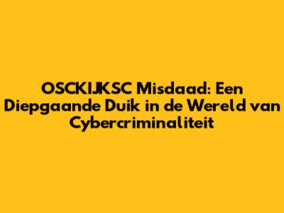 OSCKIJKSC Misdaad: Een Diepgaande Duik in de Wereld van Cybercriminaliteit