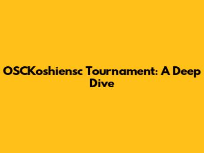 OSCKoshiensc Tournament: A Deep Dive