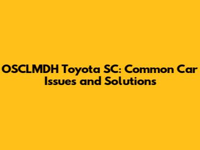 OSCLMDH Toyota SC: Common Car Issues and Solutions