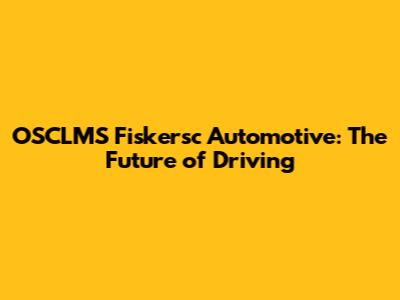 OSCLMS Fiskersc Automotive: The Future of Driving
