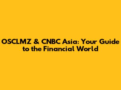 OSCLMZ & CNBC Asia: Your Guide to the Financial World
