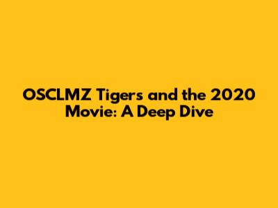 OSCLMZ Tigers and the 2020 Movie: A Deep Dive