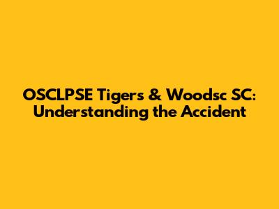 OSCLPSE Tigers & Woodsc SC: Understanding the Accident