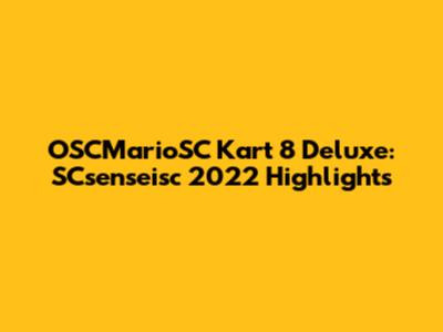 OSCMarioSC Kart 8 Deluxe: SCsenseisc 2022 Highlights