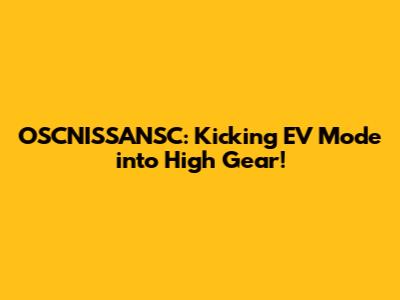 OSCNISSANSC: Kicking EV Mode into High Gear!