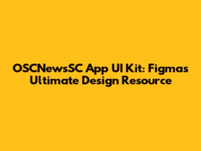 OSCNewsSC App UI Kit: Figma's Ultimate Design Resource