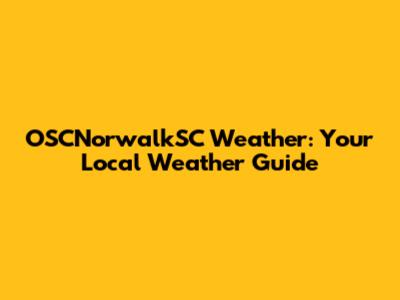 OSCNorwalkSC Weather: Your Local Weather Guide