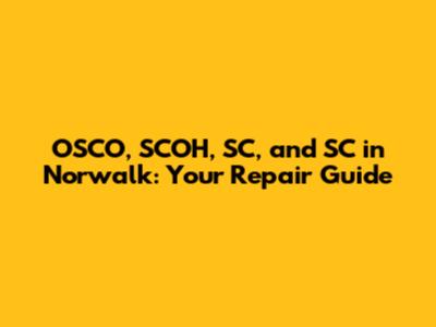OSCO, SCOH, SC, and SC in Norwalk: Your Repair Guide