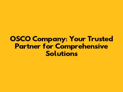 OSCO Company: Your Trusted Partner for Comprehensive Solutions