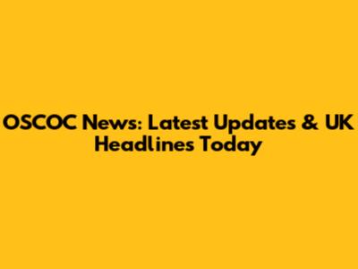 OSCOC News: Latest Updates & UK Headlines Today