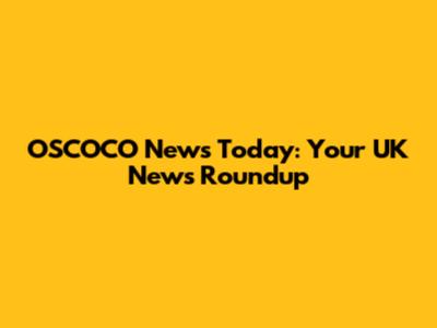 OSCOCO News Today: Your UK News Roundup
