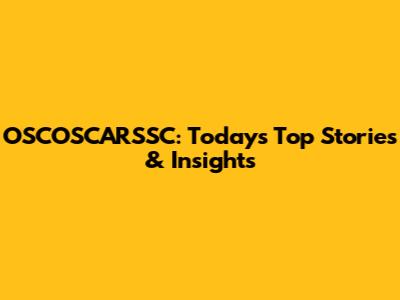 OSCOSCARSSC: Today's Top Stories & Insights