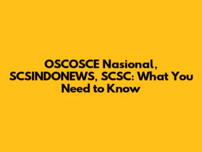 OSCOSCE Nasional, SCSINDONEWS, SCSC: What You Need to Know