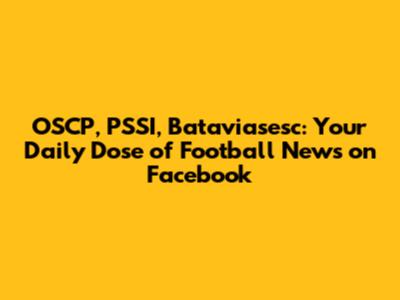 OSCP, PSSI, Bataviasesc: Your Daily Dose of Football News on Facebook